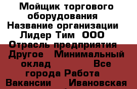 Мойщик торгового оборудования › Название организации ­ Лидер Тим, ООО › Отрасль предприятия ­ Другое › Минимальный оклад ­ 36 000 - Все города Работа » Вакансии   . Ивановская обл.